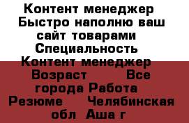 Контент менеджер. Быстро наполню ваш сайт товарами › Специальность ­ Контент менеджер › Возраст ­ 39 - Все города Работа » Резюме   . Челябинская обл.,Аша г.